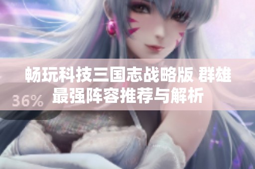 畅玩科技三国志战略版 群雄最强阵容推荐与解析
