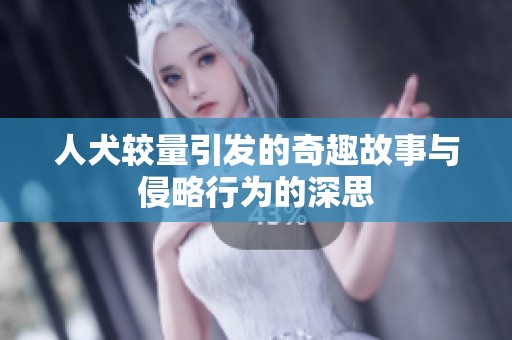 人犬较量引发的奇趣故事与侵略行为的深思