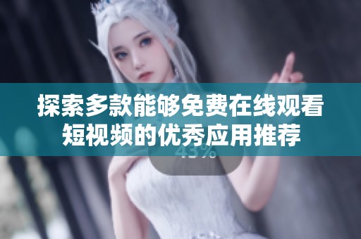 探索多款能够免费在线观看短视频的优秀应用推荐