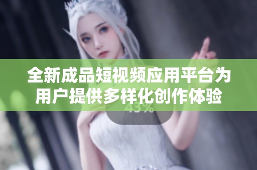 全新成品短视频应用平台为用户提供多样化创作体验