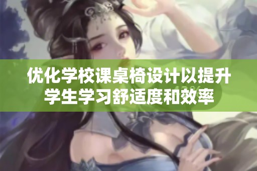 优化学校课桌椅设计以提升学生学习舒适度和效率