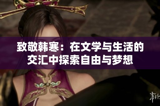 致敬韩寒：在文学与生活的交汇中探索自由与梦想