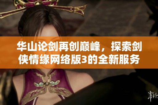 华山论剑再创巅峰，探索剑侠情缘网络版3的全新服务器魅力