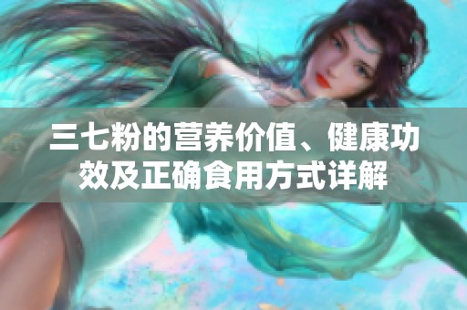 三七粉的营养价值、健康功效及正确食用方式详解