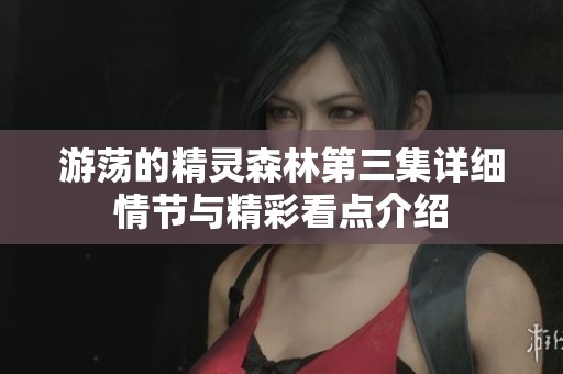 游荡的精灵森林第三集详细情节与精彩看点介绍