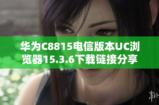 华为C8815电信版本UC浏览器15.3.6下载链接分享