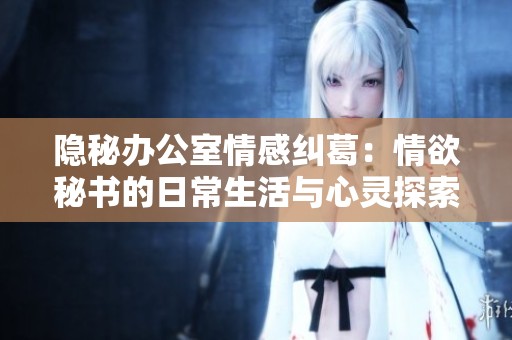 隐秘办公室情感纠葛：情欲秘书的日常生活与心灵探索