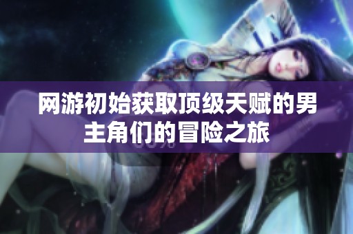 网游初始获取顶级天赋的男主角们的冒险之旅