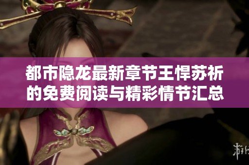都市隐龙最新章节王悍苏祈的免费阅读与精彩情节汇总