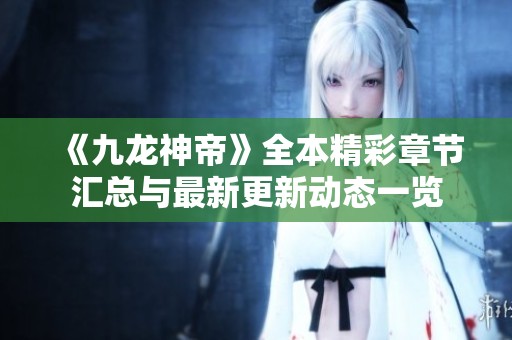 《九龙神帝》全本精彩章节汇总与最新更新动态一览