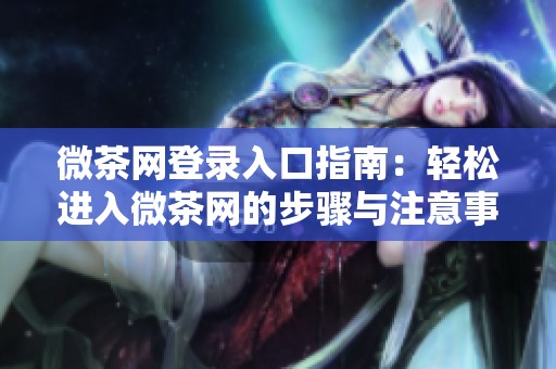 微茶网登录入口指南：轻松进入微茶网的步骤与注意事项