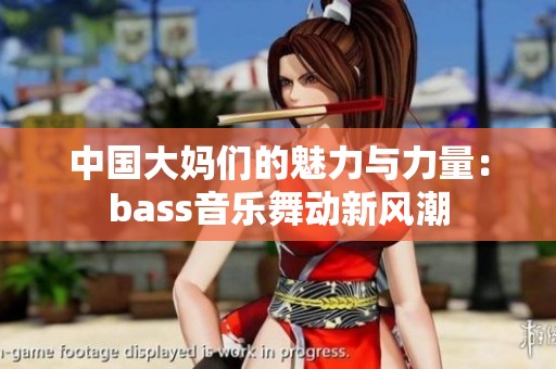 中国大妈们的魅力与力量：bass音乐舞动新风潮