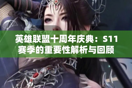 英雄联盟十周年庆典：S11赛季的重要性解析与回顾
