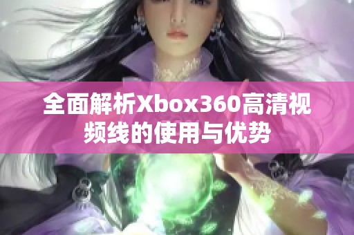 全面解析Xbox360高清视频线的使用与优势