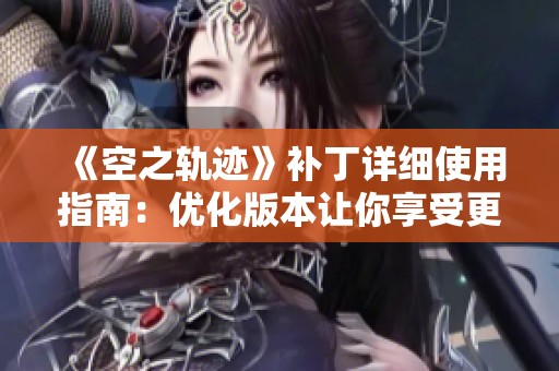 《空之轨迹》补丁详细使用指南：优化版本让你享受更流畅的游戏体验