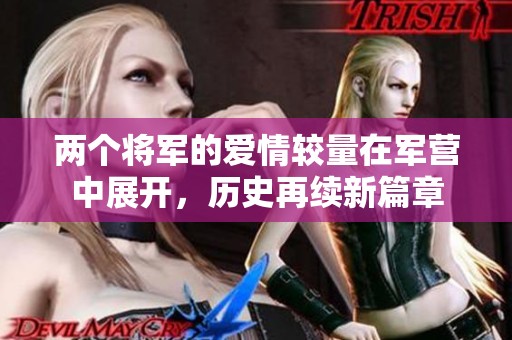两个将军的爱情较量在军营中展开，历史再续新篇章