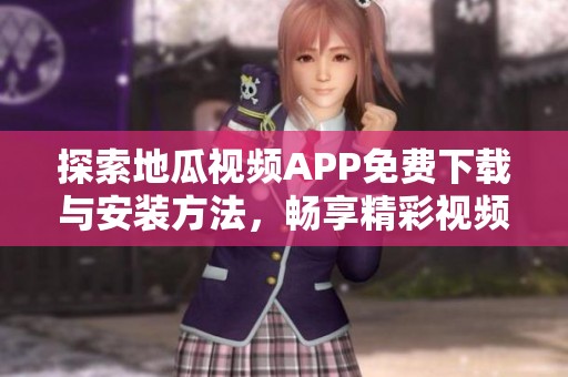 探索地瓜视频APP免费下载与安装方法，畅享精彩视频内容