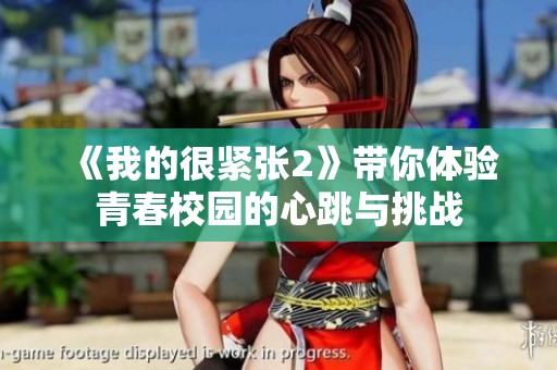 《我的很紧张2》带你体验青春校园的心跳与挑战