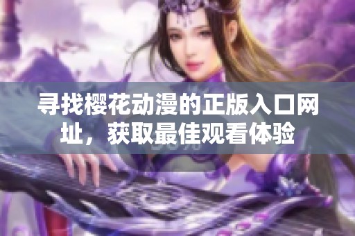 寻找樱花动漫的正版入口网址，获取最佳观看体验