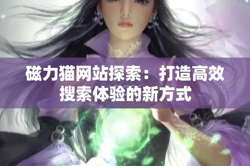 磁力猫网站探索：打造高效搜索体验的新方式