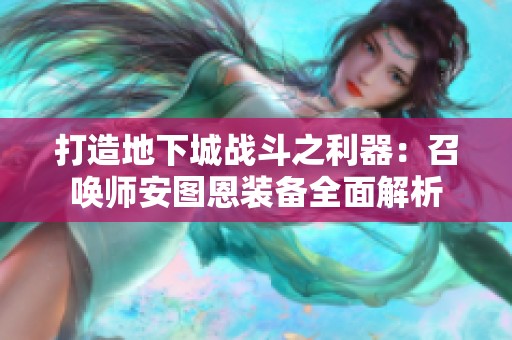 打造地下城战斗之利器：召唤师安图恩装备全面解析