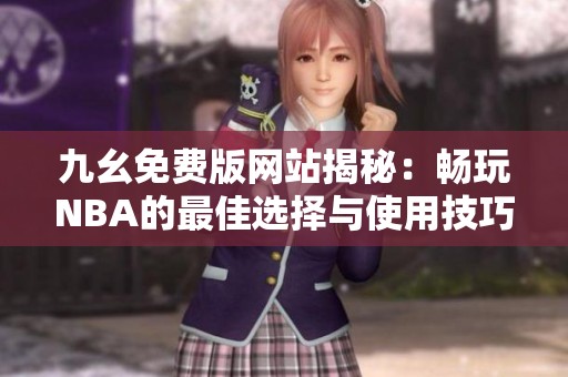 九幺免费版网站揭秘：畅玩NBA的最佳选择与使用技巧