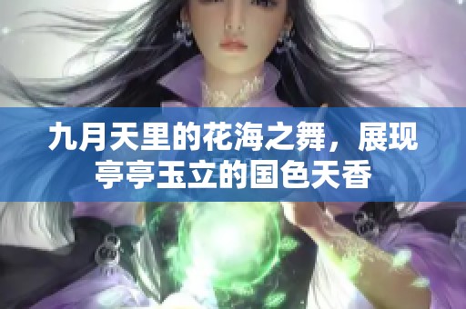 九月天里的花海之舞，展现亭亭玉立的国色天香