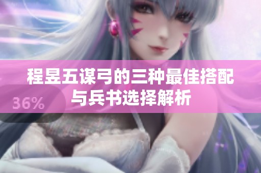 程昱五谋弓的三种最佳搭配与兵书选择解析