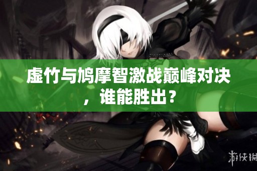 虚竹与鸠摩智激战巅峰对决，谁能胜出？