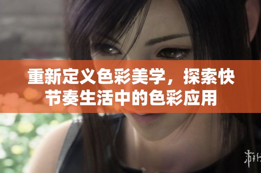 重新定义色彩美学，探索快节奏生活中的色彩应用