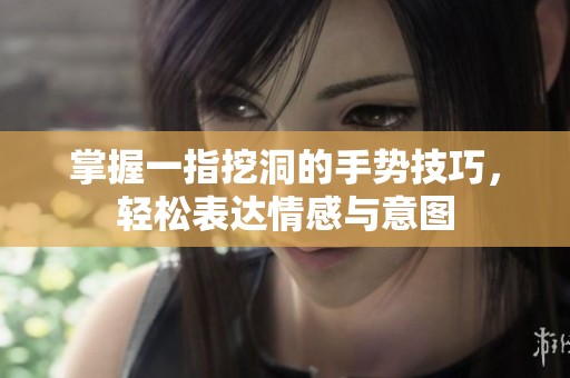 掌握一指挖洞的手势技巧，轻松表达情感与意图