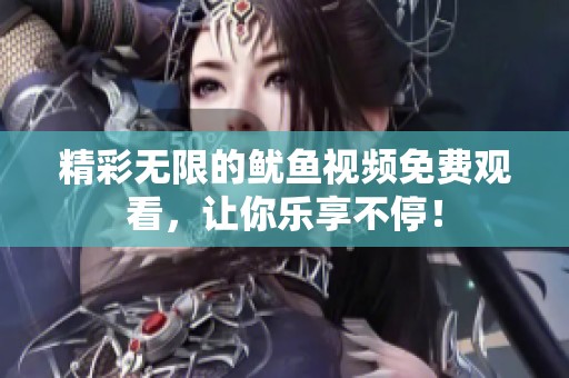精彩无限的鱿鱼视频免费观看，让你乐享不停！