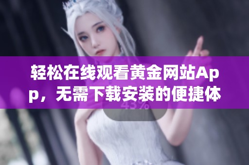 轻松在线观看黄金网站App，无需下载安装的便捷体验