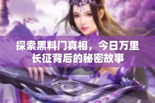 探索黑料门真相，今日万里长征背后的秘密故事