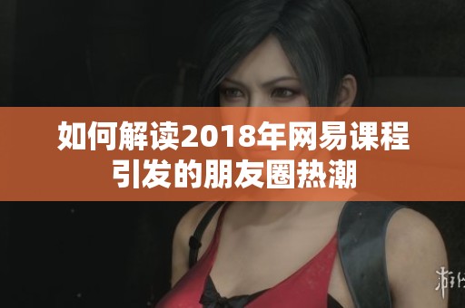如何解读2018年网易课程引发的朋友圈热潮