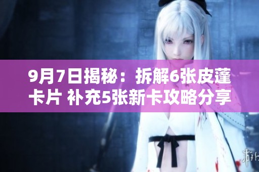 9月7日揭秘：拆解6张皮蓬卡片 补充5张新卡攻略分享