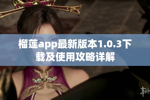 榴莲app最新版本1.0.3下载及使用攻略详解