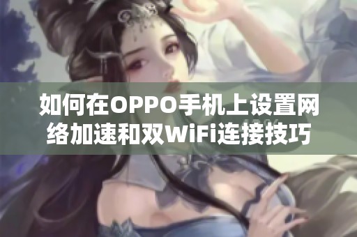 如何在OPPO手机上设置网络加速和双WiFi连接技巧