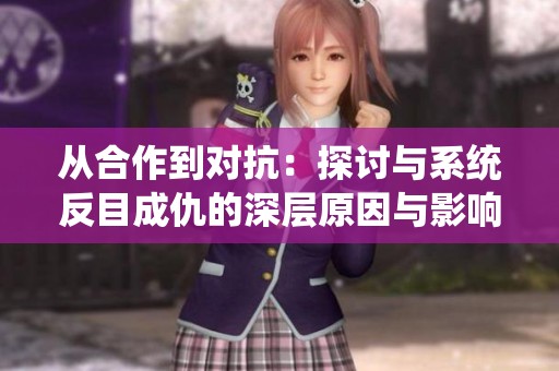从合作到对抗：探讨与系统反目成仇的深层原因与影响