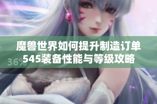 魔兽世界如何提升制造订单545装备性能与等级攻略