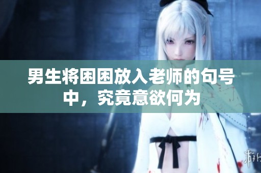 男生将困困放入老师的句号中，究竟意欲何为