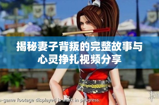 揭秘妻子背叛的完整故事与心灵挣扎视频分享