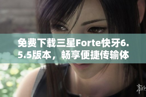 免费下载三星Forte快牙6.5.5版本，畅享便捷传输体验