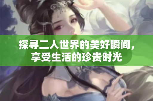 探寻二人世界的美好瞬间，享受生活的珍贵时光