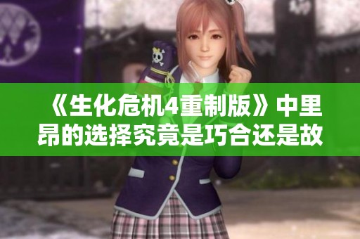 《生化危机4重制版》中里昂的选择究竟是巧合还是故意设计》