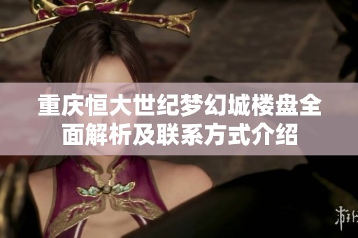 重庆恒大世纪梦幻城楼盘全面解析及联系方式介绍