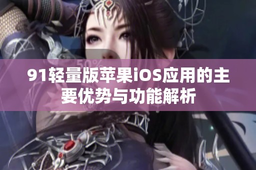 91轻量版苹果iOS应用的主要优势与功能解析