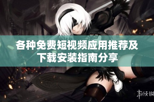 各种免费短视频应用推荐及下载安装指南分享