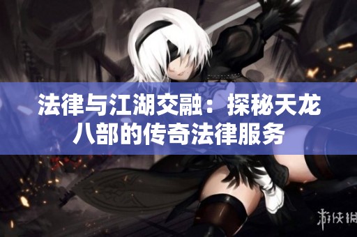 法律与江湖交融：探秘天龙八部的传奇法律服务
