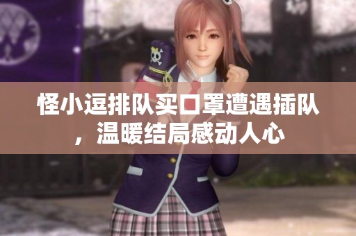 怪小逗排队买口罩遭遇插队，温暖结局感动人心